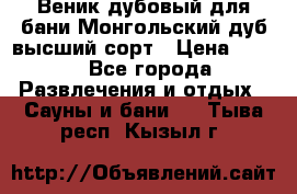 Веник дубовый для бани Монгольский дуб высший сорт › Цена ­ 100 - Все города Развлечения и отдых » Сауны и бани   . Тыва респ.,Кызыл г.